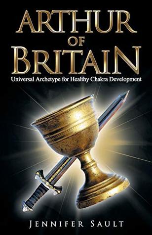 Read Online Arthur of Britain: Universal Archetype for Healthy Chakra Development - Jennifer Sault file in ePub