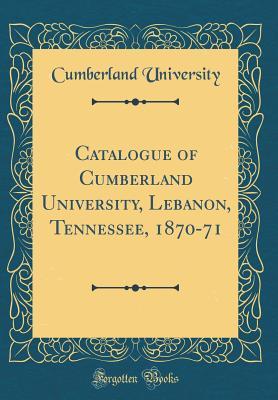 Download Catalogue of Cumberland University, Lebanon, Tennessee, 1870-71 (Classic Reprint) - Cumberland University file in ePub