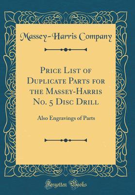 Full Download Price List of Duplicate Parts for the Massey-Harris No. 5 Disc Drill: Also Engravings of Parts (Classic Reprint) - Massey-Harris Company file in PDF