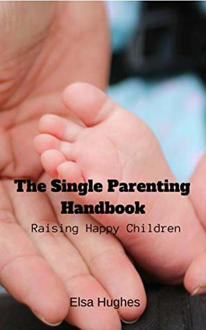 Read The Single Parenting Handbook: Raising Happy Children - Elsa Hughes file in PDF