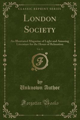 Download London Society, Vol. 13: An Illustrated Magazine of Light and Amusing Literature for the Hours of Relaxation (Classic Reprint) - Unknown | ePub