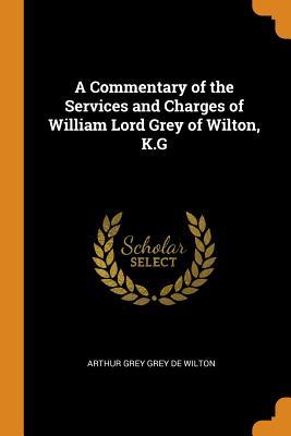 Read Online A Commentary of the Services and Charges of William Lord Grey of Wilton, K.G - Arthur Grey Grey De Wilton | ePub