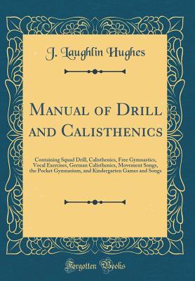 Read Manual of Drill and Calisthenics: Containing Squad Drill, Calisthenics, Free Gymnastics, Vocal Exercises, German Calisthenics, Movement Songs, the Pocket Gymnasium, and Kindergarten Games and Songs (Classic Reprint) - J Laughlin Hughes file in ePub