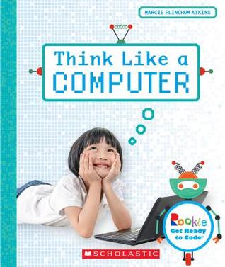 Full Download Think Like a Computer (Rookie Get Ready to Code) - Marcie Flinchum Atkins | ePub