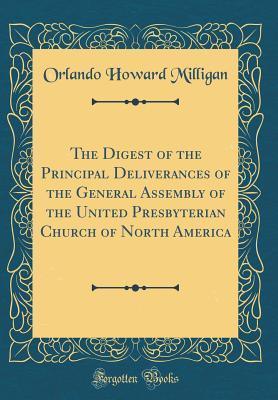 Download The Digest of the Principal Deliverances of the General Assembly of the United Presbyterian Church of North America (Classic Reprint) - O H 1873-1954 Milligan file in PDF