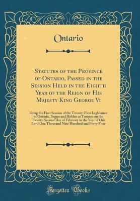 Read Online Statutes of the Province of Ontario, Passed in the Session Held in the Eighth Year of the Reign of His Majesty King George VI: Being the First Session of the Twenty-First Legislature of Ontario, Begun and Holden at Toronto on the Twenty-Second Day of Febr - Ontario Ontario file in PDF