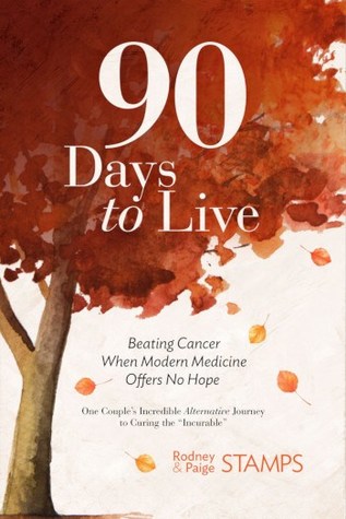 Read 90 Days to Live: Beating Cancer When Modern Medicine Offers No Hope - One Couple's Incredible Alternative Journey to Curing the Incurable - Rodney Stamps | PDF