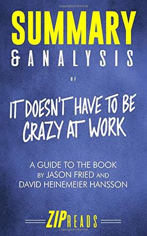 Full Download Summary & Analysis of It Doesn't Have to Be Crazy at Work: A Guide to the Book by Jason Fried and David Heinemeier Hansson - ZIP Reads | ePub
