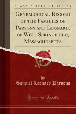 Read Online Genealogical Record of the Families of Parsons and Leonard, of West Springfield, Massachusetts (Classic Reprint) - Samuel Leonard Parsons file in ePub
