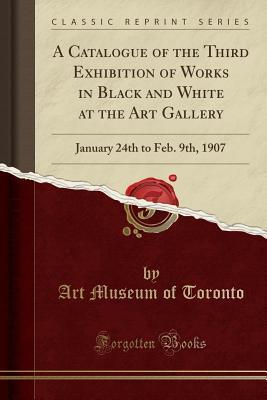 Download A Catalogue of the Third Exhibition of Works in Black and White at the Art Gallery: January 24th to Feb. 9th, 1907 (Classic Reprint) - Art Museum of Toronto file in PDF
