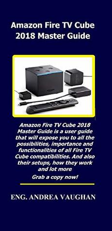 Read Amazon Fire TV Cube 2018 Master Guide: Amazon Fire TV Cube 2018 Master Guide is a user guide that will expose you to all the possibilities, importance and functionalities of all Fire TV Cube .. - Andrea Vaughan | PDF