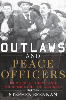 Read Online Outlaws and Peace Officers: Memoirs of Crime and Punishment in the Old West - Stephen Brennan | PDF