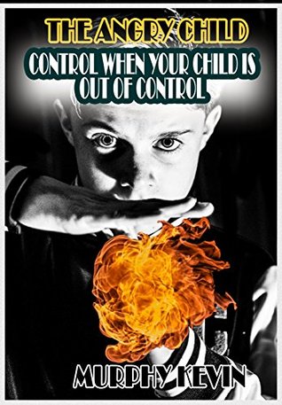 Read Online The Angry Child: Control When Your Child Is Out of Control - Murphy Kevin | ePub