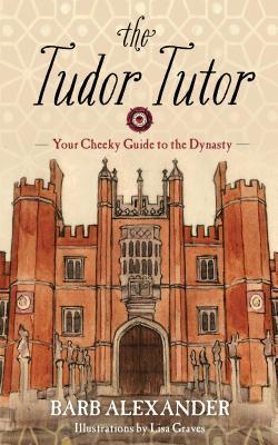 Read The Tudor Tutor: Your Cheeky Guide to the Dynasty - Barb Alexander | PDF