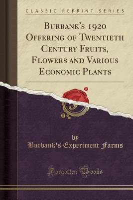 Download Burbank's 1920 Offering of Twentieth Century Fruits, Flowers and Various Economic Plants (Classic Reprint) - Burbank's Experiment Farms | PDF