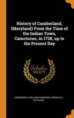 Read Online History of Cumberland, (Maryland) from the Time of the Indian Town, Caiuctucuc, in 1728, Up to the Present Day - William Harrison [From Old Lowdermilk file in PDF