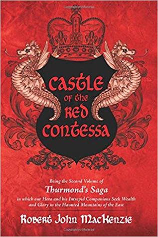 Read Online Castle of the Red Contessa: Being the Second Volume of Thurmond's Saga in Which Our Hero and His Intrepid Companions Seek Wealth and Glory in the Haunted Mountains of the East - Robert John MacKenzie | PDF