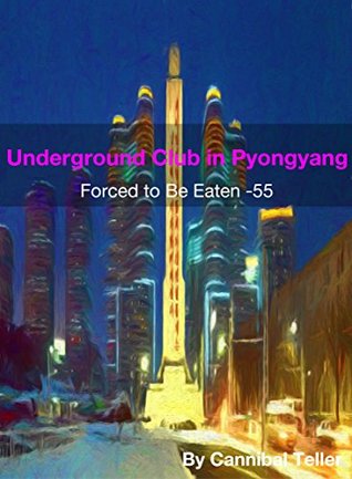 Full Download Underground Club in Pyongyang: a horror cannibal fiction (Forced to be Eaten series 55) - Cannibal Teller | PDF