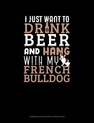 Read I Just Want to Drink Beer & Hang with My French Bulldog: Composition Notebook: Wide Ruled -  | PDF