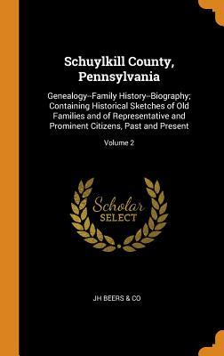 Full Download Schuylkill County, Pennsylvania: Genealogy--Family History--Biography; Containing Historical Sketches of Old Families and of Representative and Prominent Citizens, Past and Present; Volume 2 - Jh Beers & Co | PDF