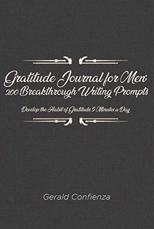 Read Online Gratitude Journal for Men: 200 Breakthrough Writing Prompts. Develop the Habit of Gratitude 5 Minutes a Day. - Gerald Confienza file in PDF