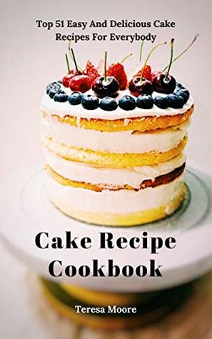 Full Download Cake Recipe Cookbook: Top 51 Easy And Delicious Cake Recipes For Everybody (Delicious Recipes Book 20) - Teresa Moore file in ePub