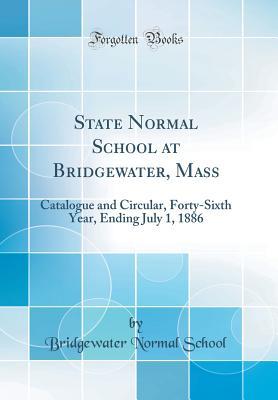 Full Download State Normal School at Bridgewater, Mass: Catalogue and Circular, Forty-Sixth Year, Ending July 1, 1886 (Classic Reprint) - Bridgewater Normal School file in ePub