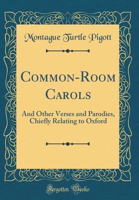 Full Download Common-Room Carols: And Other Verses and Parodies, Chiefly Relating to Oxford (Classic Reprint) - Montague Turtle Pigott | ePub