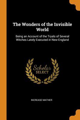 Read Online The Wonders of the Invisible World: Being an Account of the Tryals of Several Witches Lately Executed in New-England - Increase Mather file in ePub