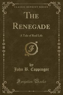 Full Download The Renegade: A Tale of Real Life (Classic Reprint) - John B. Coppinger | PDF