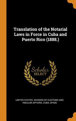 Read Online Translation of the Notarial Laws in Force in Cuba and Puerto Rico (1888.) - United States Division of Customs and I file in ePub