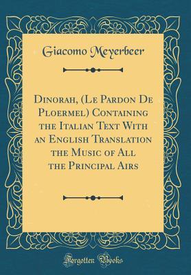 Read Dinorah, (Le Pardon de Ploermel) Containing the Italian Text with an English Translation the Music of All the Principal Airs (Classic Reprint) - Giacomo Meyerbeer | ePub