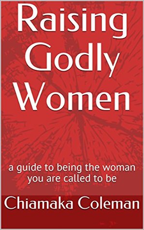 Read Online Raising Godly Women: a guide to being the woman you are called to be - Chiamaka Coleman file in ePub