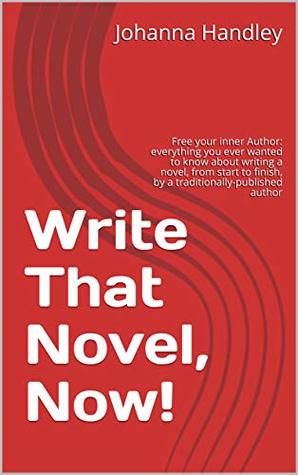 Download Write That Novel, Now!: Free your inner Author: everything you ever wanted to know about writing a novel, from start to finish, by a traditionally-published author - Johanna Handley | ePub