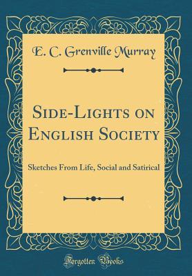 Full Download Side-Lights on English Society: Sketches from Life, Social and Satirical (Classic Reprint) - Eustace Clare Grenville Murray | PDF