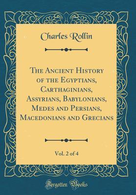 Download The Ancient History of the Egyptians, Carthaginians, Assyrians, Babylonians, Medes and Persians, Macedonians and Grecians, Vol. 2 of 4 (Classic Reprint) - Charles Rollin | ePub
