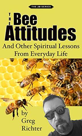 Full Download The Bee Attitudes: And Other Spiritual Lessons From Everyday Life (The 20 Series Book 1) - Greg Richter | PDF