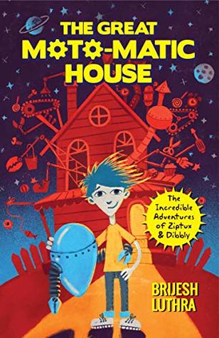 Full Download The Great Moto-Matic House: The Incredible Adventures of Ziptux and Dibbly (The incredible adventures of Ziptux & Dibbly Book 1) - Brijesh Luthra | ePub