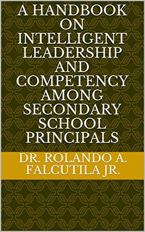 Read A HANDBOOK ON INTELLIGENT LEADERSHIP AND COMPETENCY AMONG SECONDARY SCHOOL PRINCIPALS - Dr. Rolando A. Falcutila Jr. file in PDF