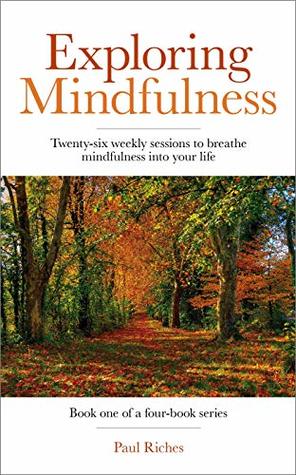 Read Online Exploring Mindfulness: Twenty-six weekly sessions to breath mindfulness into your life - Paul Riches file in PDF