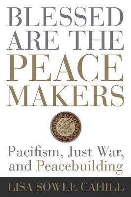 Read Online Blessed Are the Peacemakers: Pacifism, Just War, and Peacebuilding - Lisa Sowle Cahill file in PDF