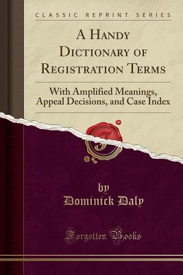Read Online A Handy Dictionary of Registration Terms: With Amplified Meanings, Appeal Decisions, and Case Index (Classic Reprint) - Dominick Daly file in ePub