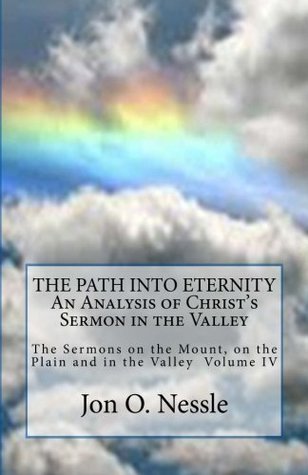 Download The Path into Eternity: The Sermons on the Mount, on the Plain and in the Valley Vol IV (Volume 4) - Rev. Jon O. Nessle | PDF
