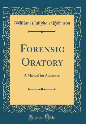 Read Online Forensic Oratory: A Manual for Advocates (Classic Reprint) - William Callyhan Robinson file in PDF