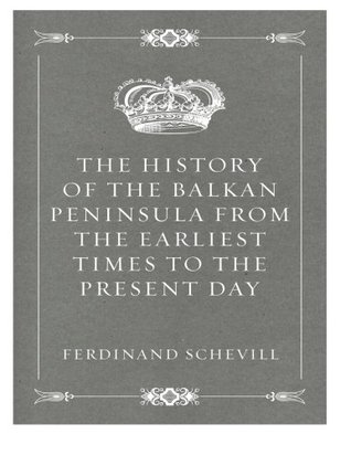 Read Online The History of the Balkan Peninsula from the Earliest Times to the Present Day - Ferdinand Schevill file in ePub