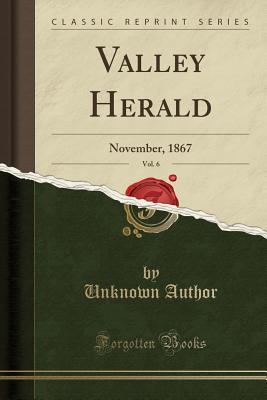 Full Download Valley Herald, Vol. 6: November, 1867 (Classic Reprint) - Unknown | ePub