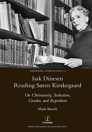 Read Isak Dinesen Reading Søren Kierkegaard: On Christianity, Seduction, Gender, and Repetition (Germanic Literatures) - Mads Bunch file in PDF