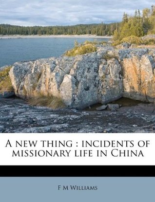 Full Download A New Thing: Incidents of Missionary Life in China - F M Williams file in PDF