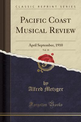 Full Download Pacific Coast Musical Review, Vol. 18: April September, 1910 (Classic Reprint) - Alfred Metzger file in PDF