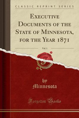 Download Executive Documents of the State of Minnesota, for the Year 1871, Vol. 1 (Classic Reprint) - Minnesota | PDF